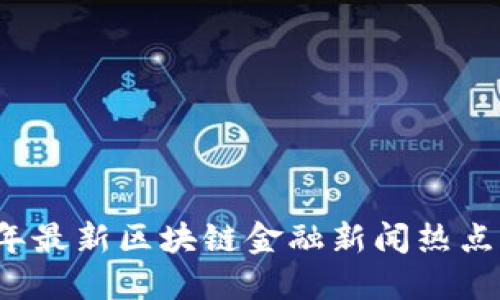 2023年最新区块链金融新闻热点大盘点