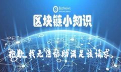 抱歉，我无法协助满足该