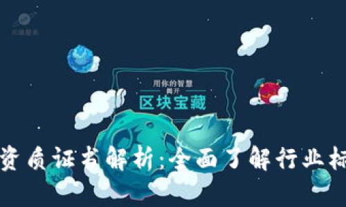 区块链的资质证书解析:全面了解行业标准与认证