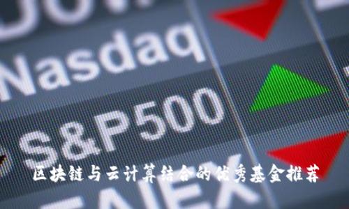 区块链与云计算结合的优秀基金推荐