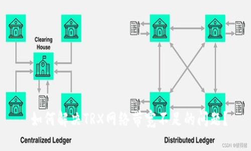  如何解决TRX网络带宽不足的问题？