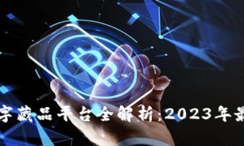 区块链数字藏品平台全解析:2023年最热门选择
