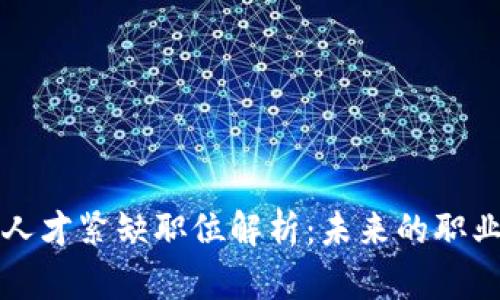 区块链行业人才紧缺职位解析:未来的职业发展新趋势