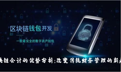 区块链会计的优势分析:改变传统财务管理的新趋势