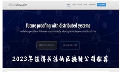 2023年值得关注的区块链公司推荐