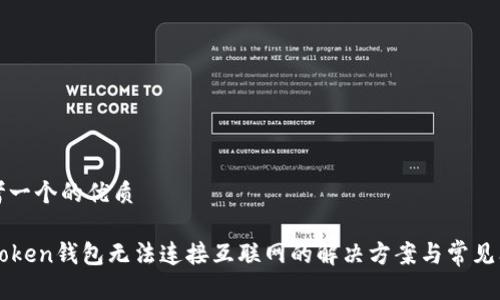 思考一个的优质

imToken钱包无法连接互联网的解决方案与常见问题