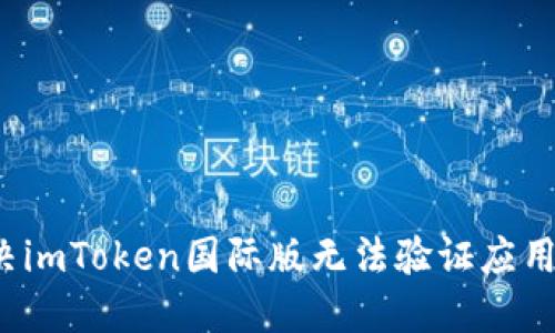 如何解决imToken国际版无法验证应用的问题？