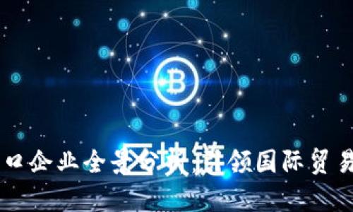 区块链出口企业全景分析:引领国际贸易的新风口