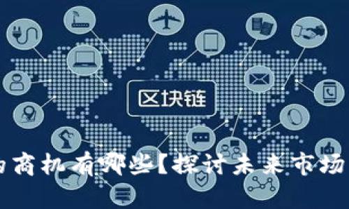 产业与区块链的商机有哪些?探讨未来市场发展的无限可能