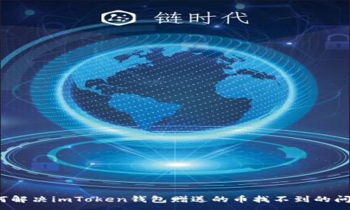 :
如何解决imToken钱包赠送的币找不到的问题？