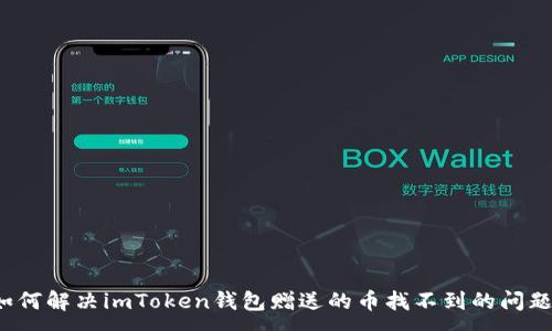 :
如何解决imToken钱包赠送的币找不到的问题？