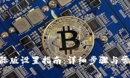 Tokenim国际版设置指南：详细步骤与常见问题解答