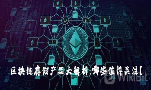 区块链存储产品大解析:哪些值得关注?