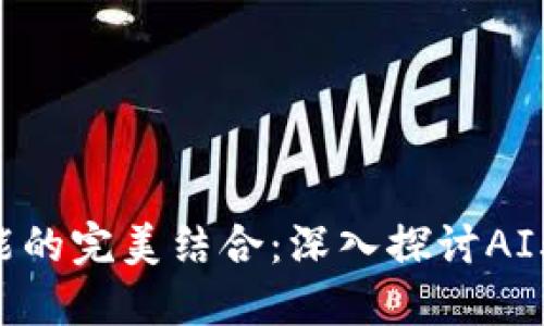 区块链与人工智能的完美结合：深入探讨AI驱动的区块链模式