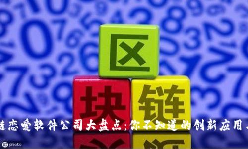 区块链恋爱软件公司大盘点:你不知道的创新应用与前景