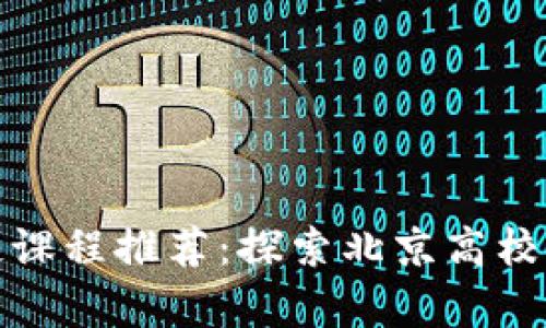 北京区块链课程推荐:探索北京高校的学习机会