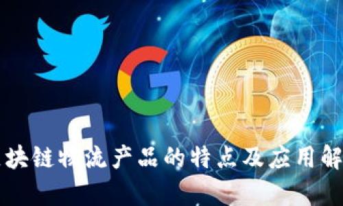 区块链物流产品的特点及应用解析