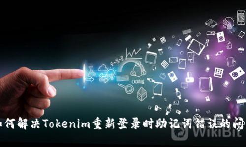 如何解决Tokenim重新登录时助记词错误的问题