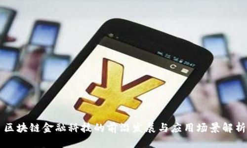 区块链金融科技的前沿发展与应用场景解析