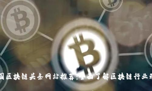 中国区块链头条网站推荐:全面了解区块链行业动态