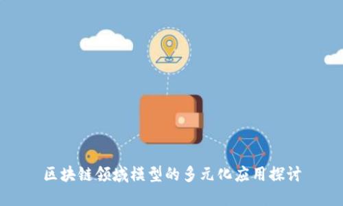 区块链领域模型的多元化应用探讨