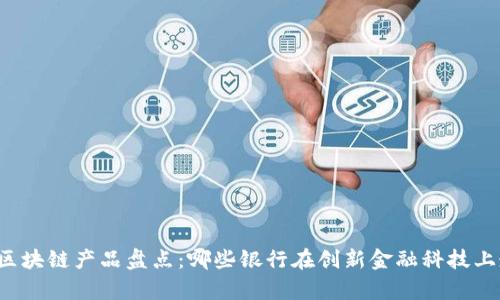 中小银行区块链产品盘点:哪些银行在创新金融科技上走在前沿?