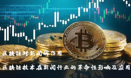 区块链对新闻的作用
区块链技术在新闻行业的革命性影响及应用