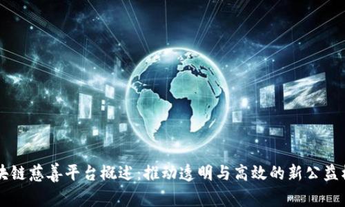 区块链慈善平台概述:推动透明与高效的新公益模式