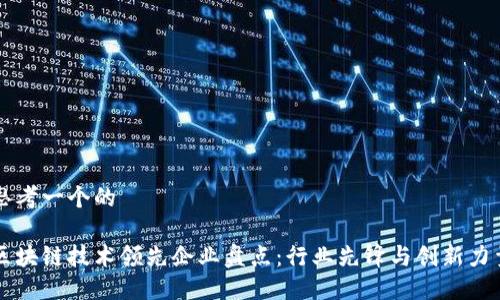 思考一个的
区块链技术领先企业盘点:行业先锋与创新力量