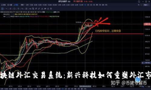 区块链外汇交易系统：新兴科技如何重塑外汇市场