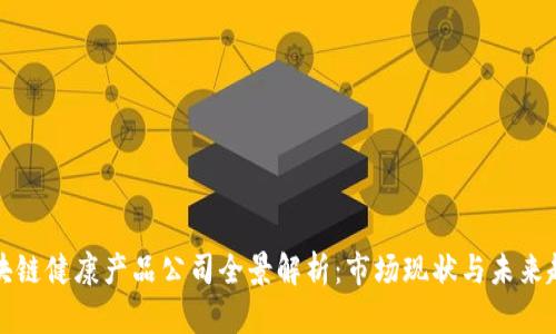 区块链健康产品公司全景解析:市场现状与未来趋势