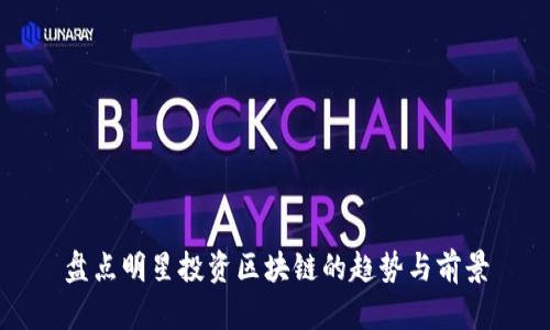 盘点明星投资区块链的趋势与前景