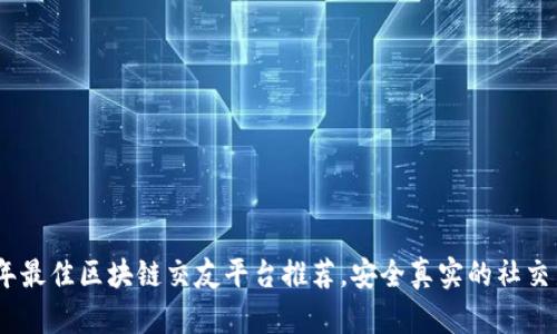 2023年最佳区块链交友平台推荐,安全真实的社交新体验