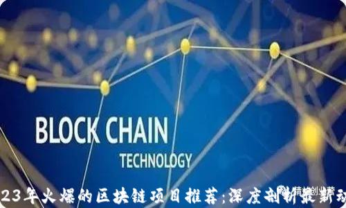 
2023年火爆的区块链项目推荐：深度剖析最新动向