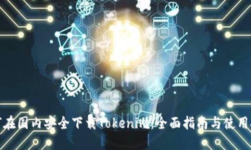 如何在国内安全下载Tokenim：全面指南与使用技巧