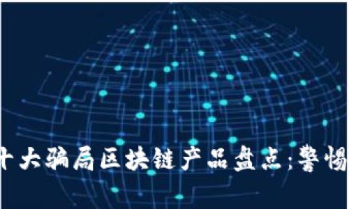 2023年十大骗局区块链产品盘点:警惕投资陷阱