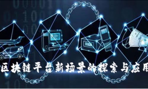 区块链平台新场景的探索与应用