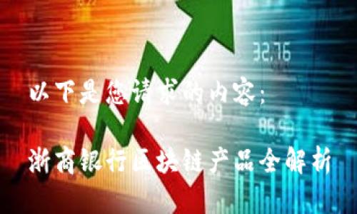 以下是您请求的内容:
浙商银行区块链产品全解析