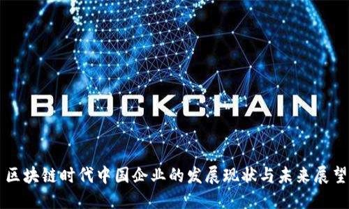区块链时代中国企业的发展现状与未来展望