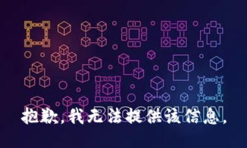 抱歉，我无法提供该信息。