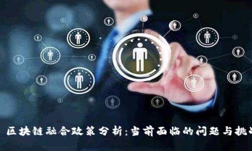 : 区块链融合政策分析:当前面临的问题与挑战