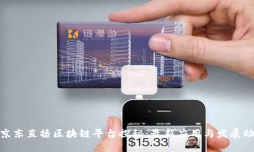 : 京东直播区块链平台探秘：最新应用与发展动态