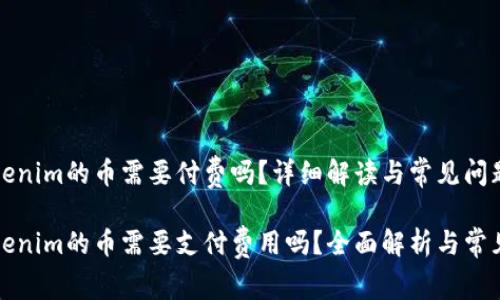 上Tokenim的币需要付费吗？详细解读与常见问题

上Tokenim的币需要支付费用吗？全面解析与常见问题