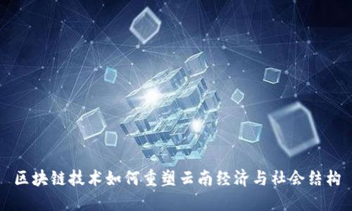 区块链技术如何重塑云南经济与社会结构