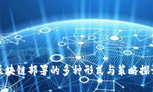 区块链部署的多种形式与策略探讨