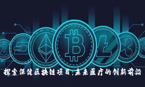 探索保健区块链项目：未来医疗的创新前沿