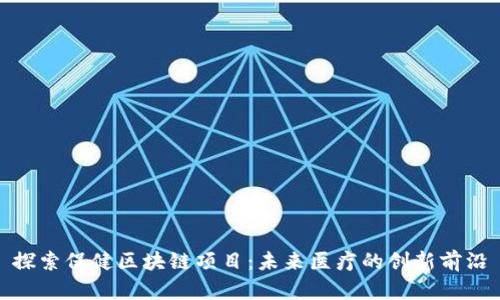 探索保健区块链项目：未来医疗的创新前沿