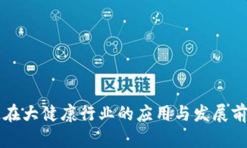 区块链在大健康行业的应用与发展前景分析