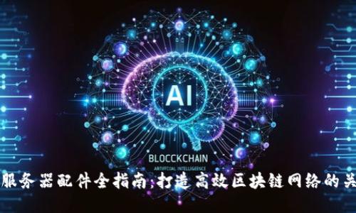 区块链服务器配件全指南:打造高效区块链网络的关键组件