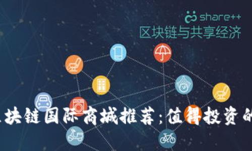 2023年区块链国际商城推荐:值得投资的平台盘点